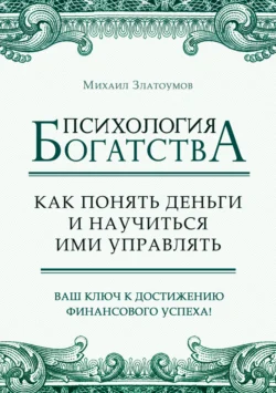 Психология богатства. Как понять деньги и научиться ими управлять - Михаил Златоумов