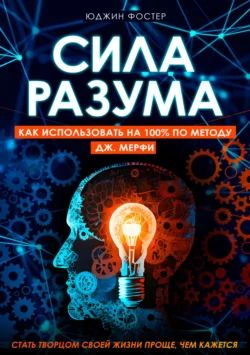 Сила разума. Как использовать на 100% по методу Дж. Мерфи - Юджин Фостер