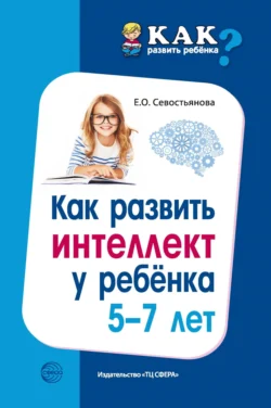 Как развить интеллект у ребенка 5-7 лет - Елена Севостьянова