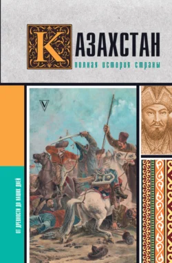 Казахстан. Полная история страны - Нурлан Ахметов