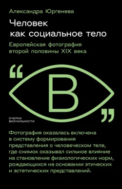 Человек как социальное тело. Европейская фотография второй половины XIX века, audiobook Александры Юргеневой. ISDN71192335