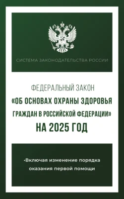 Федеральный закон «Об основах охраны здоровья граждан в Российской Федерации» на 2025 год - Сборник