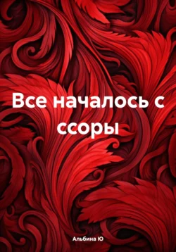 Все началось с ссоры - Альбина Ю