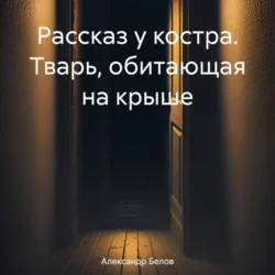 Рассказ у костра. Тварь, обитающая на крыше - Александр Белов