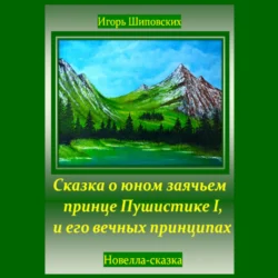 Сказка о юном заячьем принце Пушистике I, и его вечных принципах - Игорь Шиповских