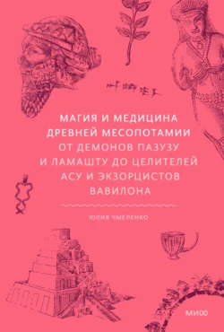 Магия и медицина Древней Месопотамии. От демонов Пазузу и Ламашту до целителей асу и экзорцистов Вавилона - Юлия Чмеленко