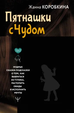 Пятнашки с Чудом. Мудрые сказки-подсказки о том, как выбраться из тупика, растопить обиды и исполнить мечты - Жанна Коробкина