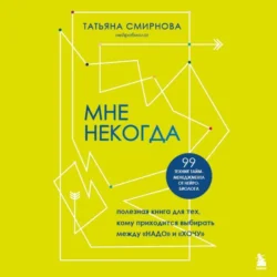 Мне некогда. Полезная книга для тех, кому приходится выбирать между «надо» и «хочу» - Татьяна Смирнова