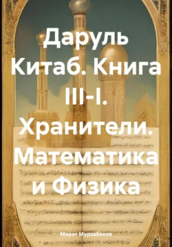 Даруль Китаб. Книга III-I. Хранители. Математика и Физика, аудиокнига Марата Руслановича Мурзабекова. ISDN71195569