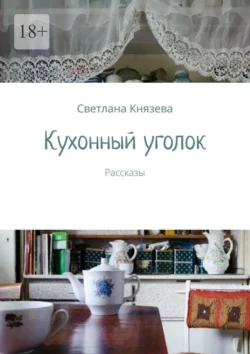 Кухонный уголок. Рассказы - Светлана Князева