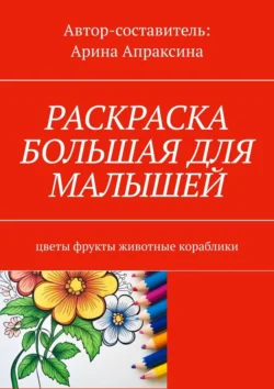 Раскраска большая для малышей. Цветы, фрукты, животные, кораблики - Арина Апраксина