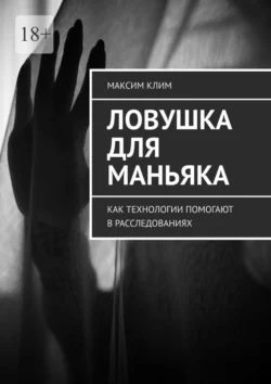 Ловушка для маньяка. Как технологии помогают в расследованиях - Максим Клим