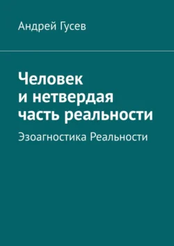 Человек и нетвердая часть реальности. Эзоагностика Реальности - Андрей Гусев