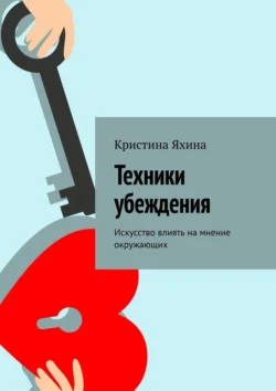 Техники убеждения. Искусство влиять на мнение окружающих - Кристина Яхина