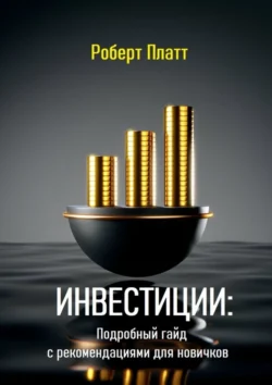 Инвестиции: Подробный гайд с рекомендациями для новичков - Роберт Платт