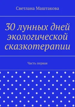 30 лунных дней экологической сказкотерапии. Часть первая, аудиокнига Светланы Маштаковой. ISDN71195971