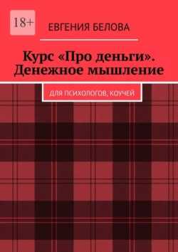 Курс «Про деньги». Денежное мышление. Для психологов, коучей - Евгения Белова