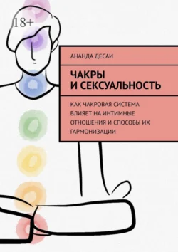 Чакры и сексуальность. Как чакровая система влияет на интимные отношения и способы их гармонизации - Ананда Десаи