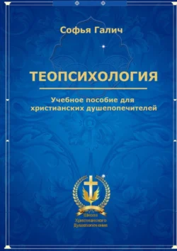 Теопсихология. Учебное пособие для христианских душепопечителей - Софья Галич