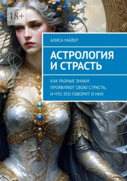 Астрология и страсть. Как разные знаки проявляют свою страсть, и что это говорит о них - Алиса Майер