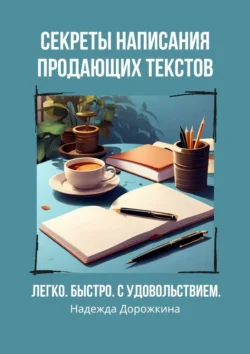 Секреты написания продающих текстов. Легко, быстро, с удовольствием - Надежда Дорожкина