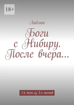 Боги с Нибиру. После вчера… 1-й том из 3-х томов - Лаблюк