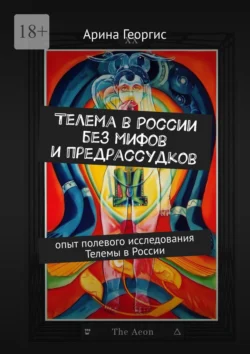 Телема в России без мифов и предрассудков. Опыт полевого исследования Телемы в России - Арина Георгис