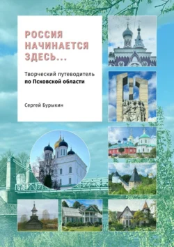 Россия начинается здесь… Творческий путеводитель по Псковской области - Сергей Бурыкин