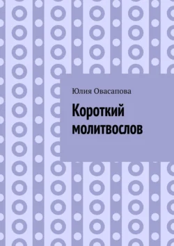 Короткий молитвослов - Юлия Овасапова