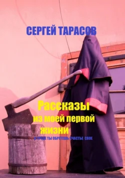 Рассказы из моей первой жизни. В труде ты обретешь счастье свое - Сергей Тарасов