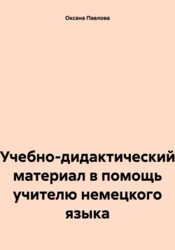 Учебно-дидактический материал в помощь учителю немецкого языка - Оксана Павлова