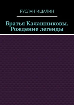 Братья Калашниковы. Рождение легенды - Руслан Ишалин