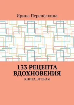 133 рецепта вдохновения. Книга вторая - Ирина Перепёлкина