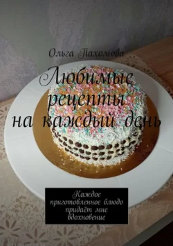 Любимые рецепты на каждый день - Ольга Пахомова