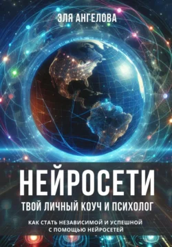 Нейросети – твой личный коуч и психолог. Как стать независимой и успешной с помощью нейросетей - Эля Ангелова