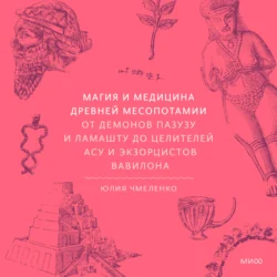 Магия и медицина Древней Месопотамии. От демонов Пазузу и Ламашту до целителей асу и экзорцистов Вавилона - Юлия Чмеленко