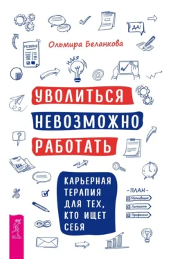 Уволиться невозможно работать. Карьерная терапия для тех, кто ищет себя - Ольмира Беланкова