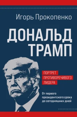 Дональд Трамп: портрет противоречивого лидера. От первого президентского срока до сегодняшних дней - Игорь Прокопенко