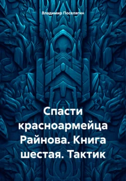 Спасти красноармейца Райнова. Книга шестая. Тактик - Владимир Поселягин