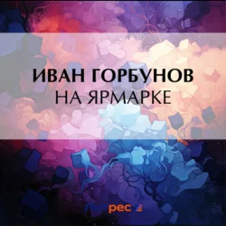 На ярмарке, аудиокнига Ивана Федоровича Горбунова. ISDN71197891