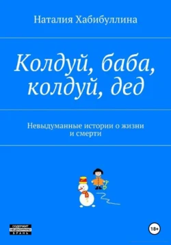 Колдуй баба, колдуй дед. Невыдуманные истории о жизни и смерти - Наталия Хабибуллина