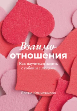 Взаимо-отношения. Как научиться ладить с собой и с людьми - Елена Конченкова