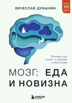 Мозг: еда и новизна. Почему нас тянет к новому и вкусному - Вячеслав Дубынин