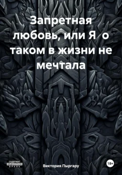 Запретная любовь, или Я о таком в жизни не мечтала - Виктория Пыргару