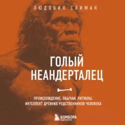 Голый неандерталец. Происхождение, обычаи, ритуалы, интеллект древних родственников человека - Людовик Слимак