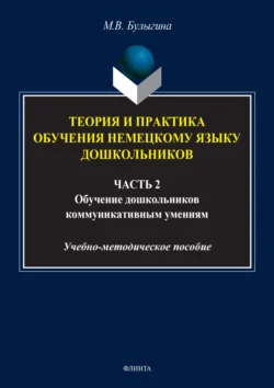 Теория и практика обучения немецкому языку дошкольников. Обучение дошкольников коммуникативным умениям и речевым навыкам немецкого языка. Часть 2 - Маргарита Булыгина