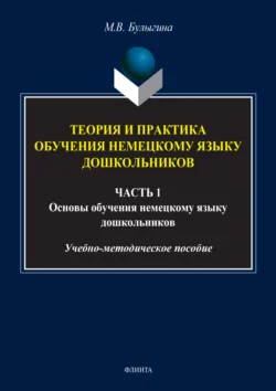 Теория и практика обучения немецкому языку дошкольников. Обучение дошкольников коммуникативным умениям и речевым навыкам немецкого языка. Часть 1 - Маргарита Булыгина