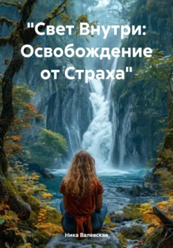 «Свет Внутри: Освобождение от Страха», аудиокнига Ники Валевской. ISDN71200966