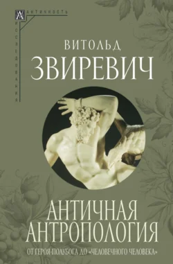 Античная антропология. От героя-полубога до «человечного человека» - Витольд Звиревич