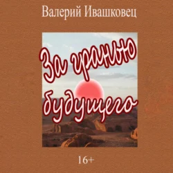 За гранью будущего - Валерий Ивашковец